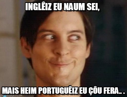 Inglêiz eu não sei, maiz heim portuguêiz eu çôu fera