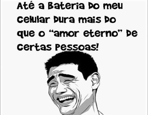 Até a bateria do meu celular dura mais que o amor eterno de certas pessoas