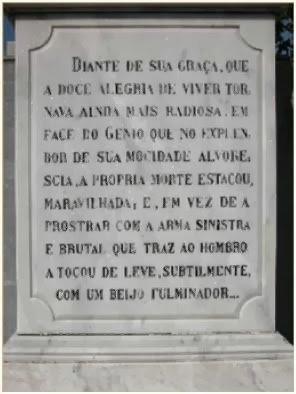 “Diante de sua graça, que a doce alegria de viver tornava ainda mais radiosa. Esta fase de gênio que no esplendor da sua mocidade alvorecia, a própria morte estacou maravilhas; e em vez de apostar com a arma sinistra e mortal que traz não ombro; a tocou de leve sutilmente, com um beijo fulminante”. (Comovida homenagem póstuma da sociedade amazonense)”.