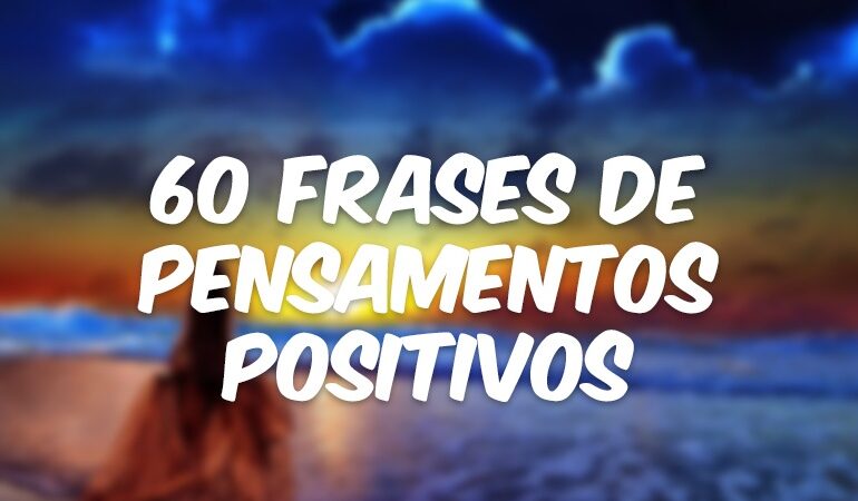 60 frases de pensamentos positivos